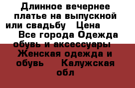 Длинное вечернее платье на выпускной или свадьбу › Цена ­ 9 000 - Все города Одежда, обувь и аксессуары » Женская одежда и обувь   . Калужская обл.